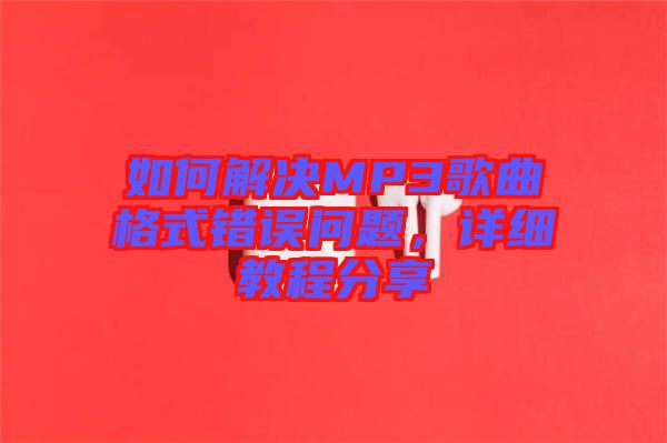 如何解決MP3歌曲格式錯(cuò)誤問題，詳細(xì)教程分享