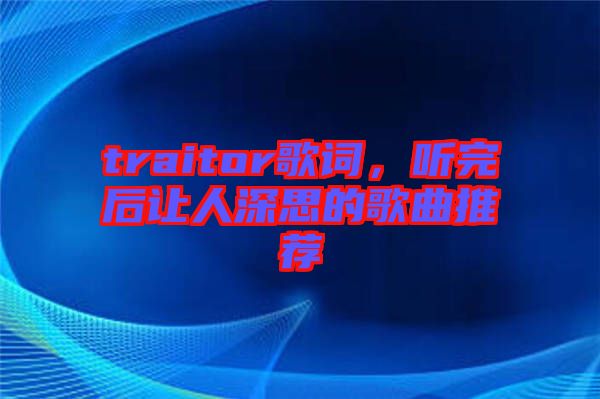 traitor歌詞，聽完后讓人深思的歌曲推薦