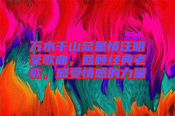 萬水千山總是情汪明荃歌曲，回顧經(jīng)典老歌，感受情感的力量