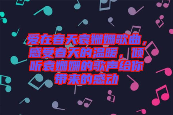 愛(ài)在春天袁姍姍歌曲，感受春天的溫暖，傾聽(tīng)袁姍姍的歌聲給你帶來(lái)的感動(dòng)