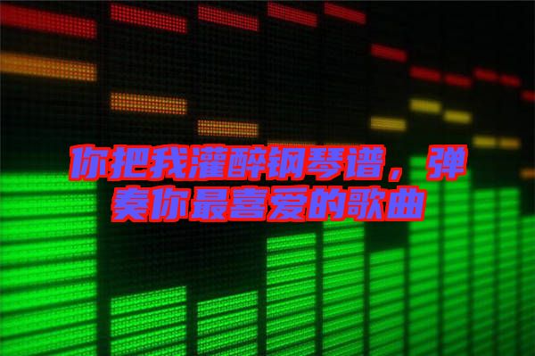 你把我灌醉鋼琴譜，彈奏你最喜愛的歌曲