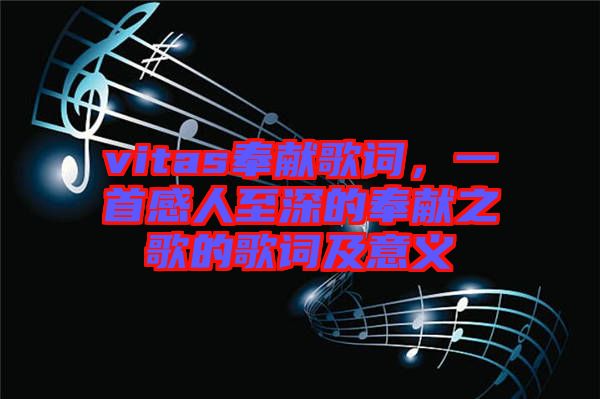 vitas奉獻(xiàn)歌詞，一首感人至深的奉獻(xiàn)之歌的歌詞及意義