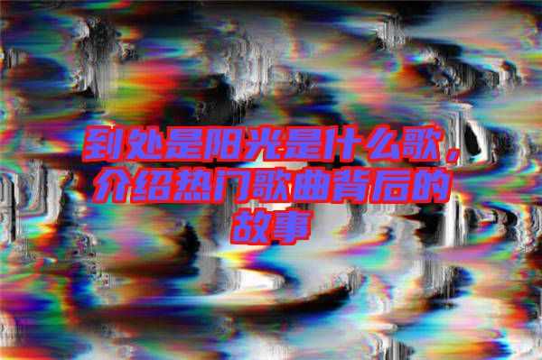 到處是陽光是什么歌，介紹熱門歌曲背后的故事