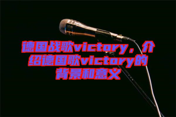 德國戰(zhàn)歌victory，介紹德國歌victory的背景和意義