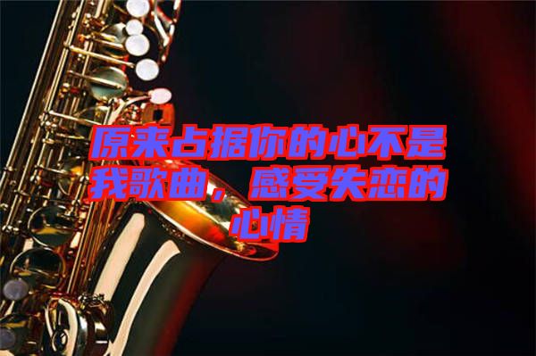 原來占據(jù)你的心不是我歌曲，感受失戀的心情