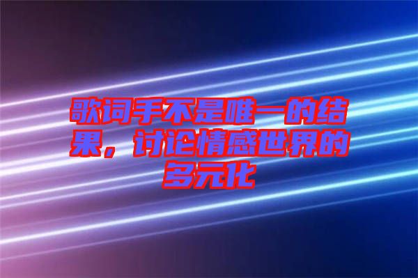 歌詞手不是唯一的結(jié)果，討論情感世界的多元化