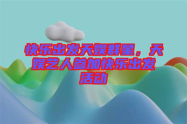 快樂(lè)出發(fā)天娛群星，天娛藝人參加快樂(lè)出發(fā)活動(dòng)