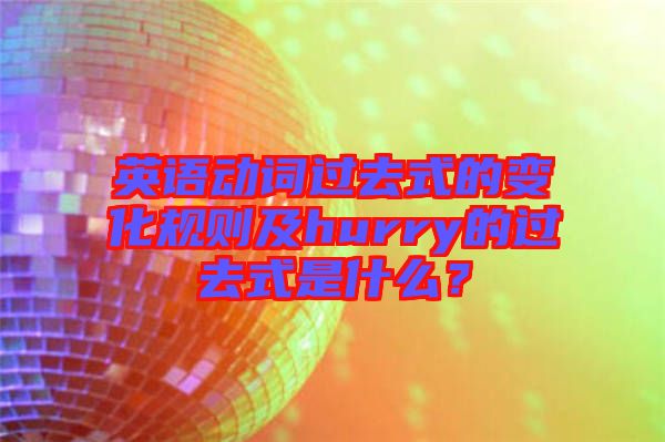 英語動詞過去式的變化規(guī)則及hurry的過去式是什么？