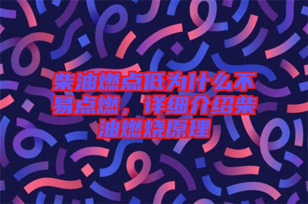 柴油燃點低為什么不易點燃，詳細(xì)介紹柴油燃燒原理