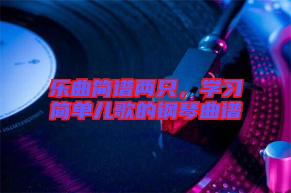 樂曲簡(jiǎn)譜兩只，學(xué)習(xí)簡(jiǎn)單兒歌的鋼琴曲譜