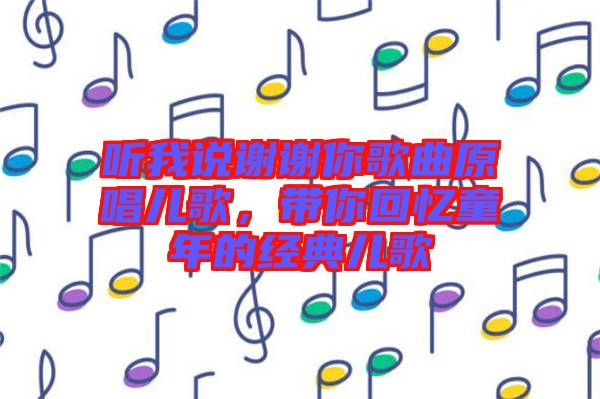 聽我說謝謝你歌曲原唱兒歌，帶你回憶童年的經(jīng)典兒歌