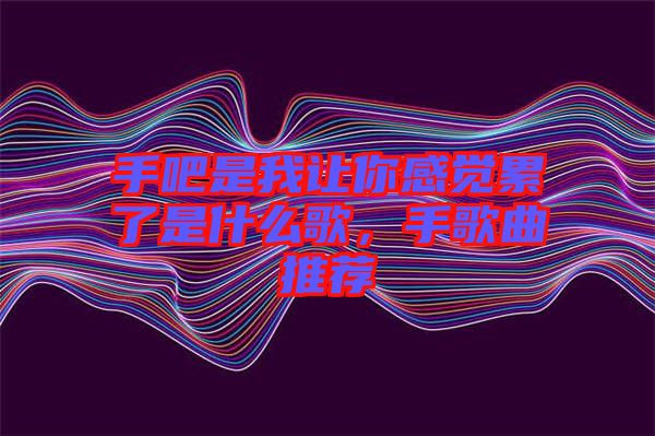 手吧是我讓你感覺累了是什么歌，手歌曲推薦