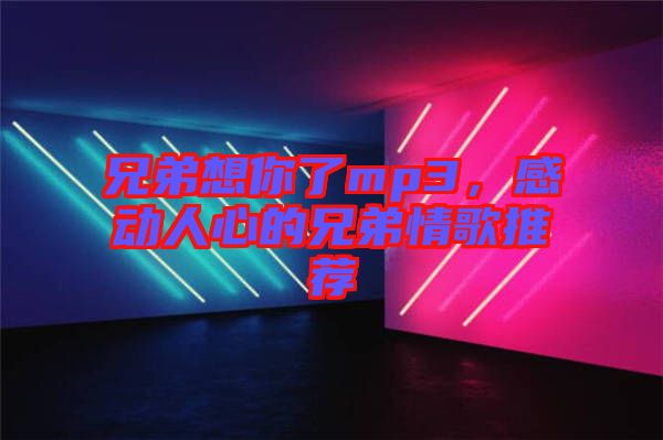 兄弟想你了mp3，感動人心的兄弟情歌推薦