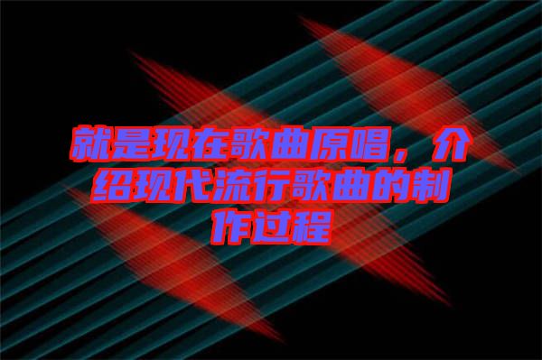 就是現(xiàn)在歌曲原唱，介紹現(xiàn)代流行歌曲的制作過(guò)程