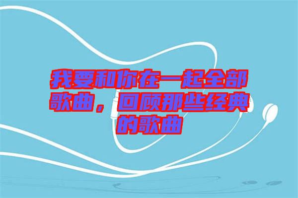 我要和你在一起全部歌曲，回顧那些經(jīng)典的歌曲