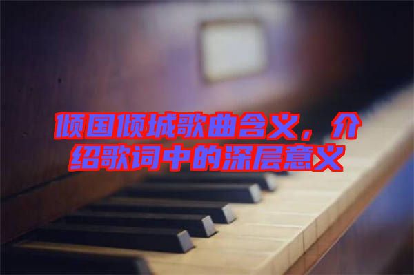 傾國傾城歌曲含義，介紹歌詞中的深層意義