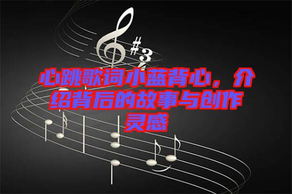 心跳歌詞小藍背心，介紹背后的故事與創(chuàng)作靈感