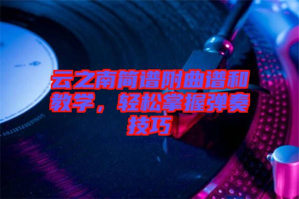 云之南簡譜附曲譜和教學(xué)，輕松掌握彈奏技巧