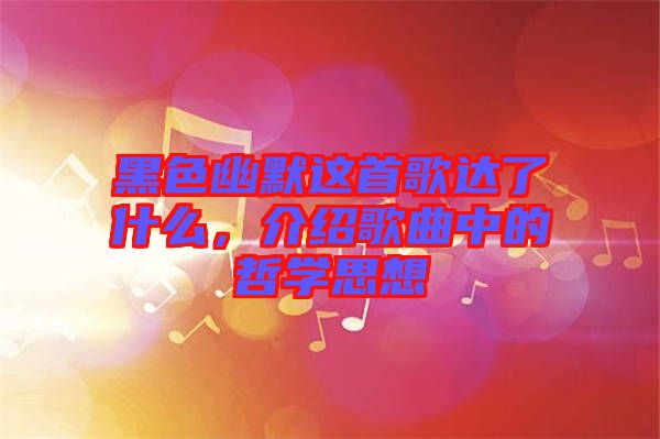 黑色幽默這首歌達了什么，介紹歌曲中的哲學思想