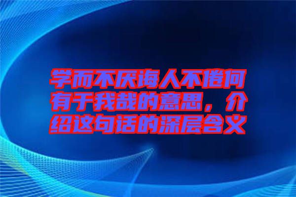 學(xué)而不厭誨人不倦何有于我哉的意思，介紹這句話的深層含義