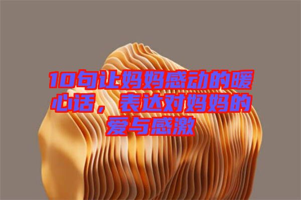 10句讓媽媽感動的暖心話，表達(dá)對媽媽的愛與感激