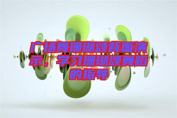 廣場舞珊瑚頌背面演示，學(xué)習(xí)珊瑚頌舞蹈的指導(dǎo)