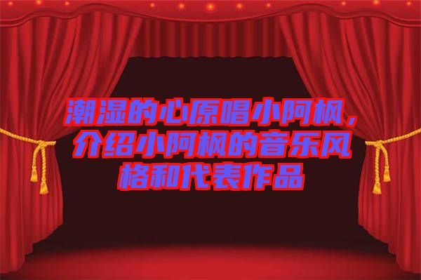 潮濕的心原唱小阿楓，介紹小阿楓的音樂風格和代表作品