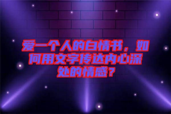 愛一個人的白情書，如何用文字傳達內(nèi)心深處的情感？