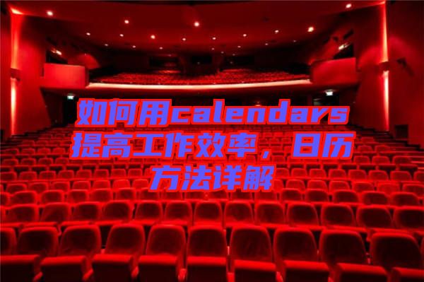 如何用calendars提高工作效率，日歷方法詳解