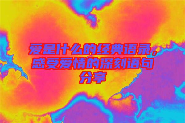 愛是什么的經典語錄，感受愛情的深刻語句分享