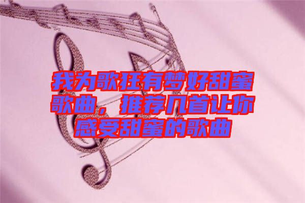 我為歌狂有夢(mèng)好甜蜜歌曲，推薦幾首讓你感受甜蜜的歌曲