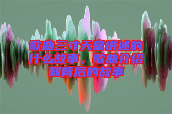 歌曲三寸天堂講述的什么故事，歌曲介紹和背后的故事