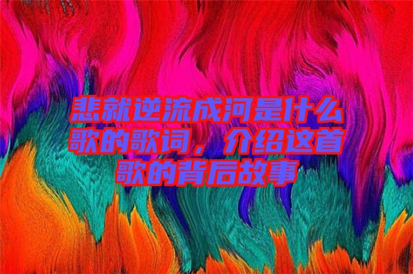 悲就逆流成河是什么歌的歌詞，介紹這首歌的背后故事