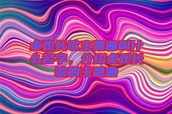 貞觀長歌主題曲叫什么名字，介紹貞觀長歌的主題曲