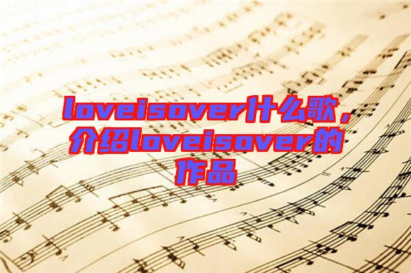 loveisover什么歌，介紹loveisover的作品