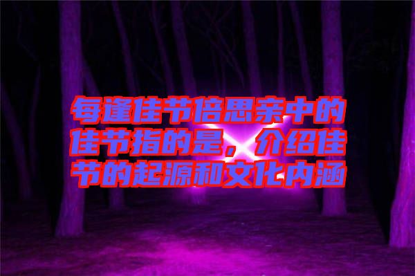 每逢佳節(jié)倍思親中的佳節(jié)指的是，介紹佳節(jié)的起源和文化內(nèi)涵