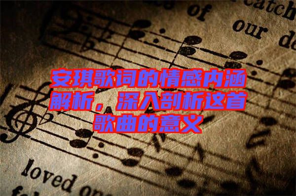 安琪歌詞的情感內(nèi)涵解析，深入剖析這首歌曲的意義