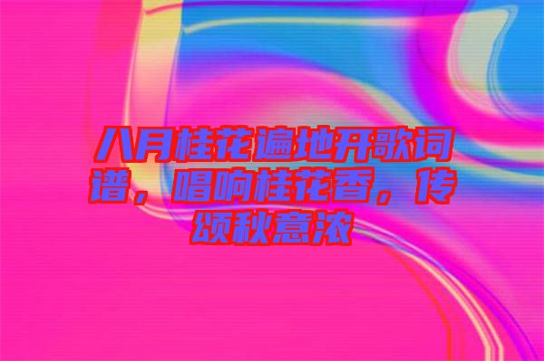 八月桂花遍地開歌詞譜，唱響桂花香，傳頌秋意濃