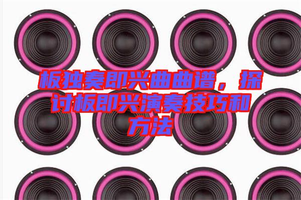 板獨奏即興曲曲譜，探討板即興演奏技巧和方法