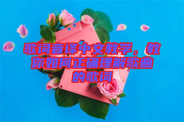 歌詞音譯中文教學(xué)，教你如何正確理解歌曲的歌詞