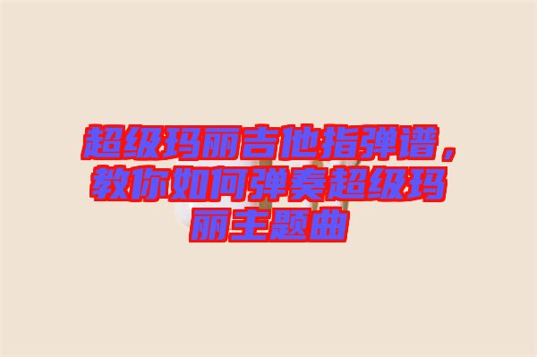 超級(jí)瑪麗吉他指彈譜，教你如何彈奏超級(jí)瑪麗主題曲