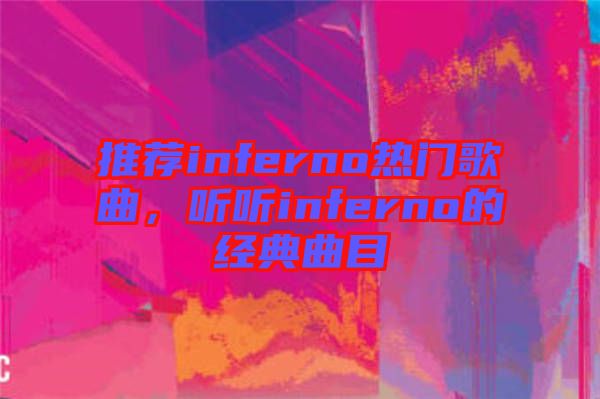 推薦inferno熱門歌曲，聽聽inferno的經(jīng)典曲目