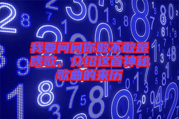 我要問問你敢不敢是啥歌，介紹這首神秘歌曲的來歷