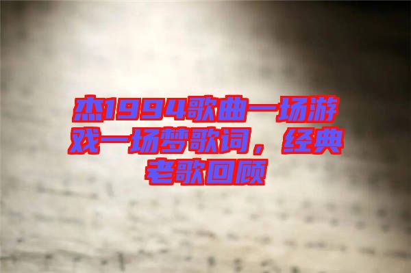 杰1994歌曲一場游戲一場夢歌詞，經(jīng)典老歌回顧