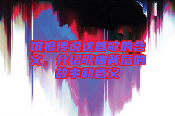 餓狼傳說這首歌的含義，介紹歌曲背后的故事和意義