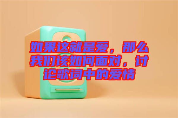 如果這就是愛(ài)，那么我們?cè)撊绾蚊鎸?duì)，討論歌詞中的愛(ài)情