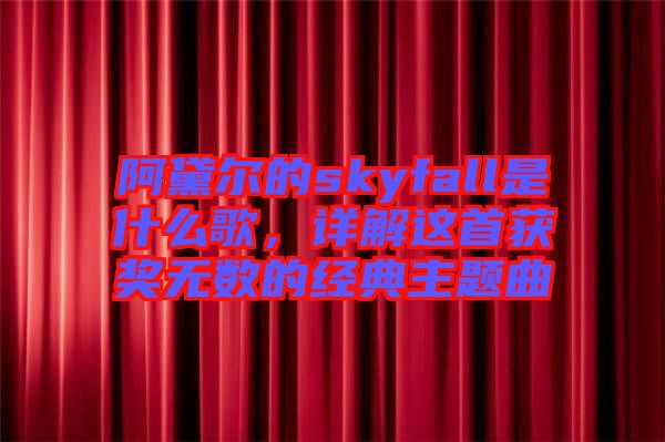 阿黛爾的skyfall是什么歌，詳解這首獲獎無數(shù)的經(jīng)典主題曲