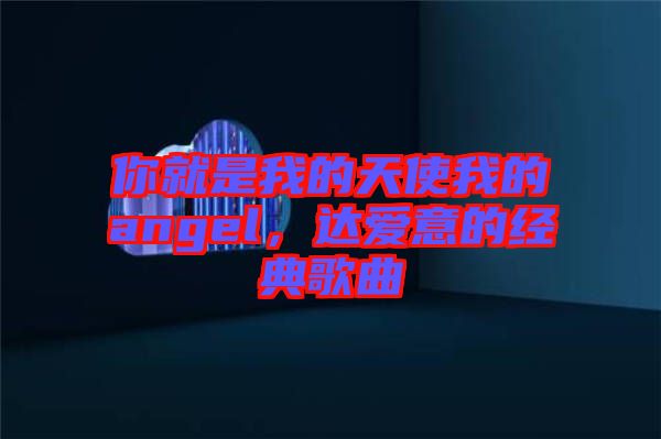 你就是我的天使我的angel，達愛意的經(jīng)典歌曲