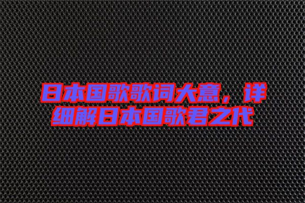 日本國歌歌詞大意，詳細(xì)解日本國歌君之代