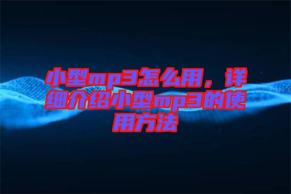 小型mp3怎么用，詳細(xì)介紹小型mp3的使用方法